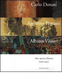 Carlo Donati, Agostino Pegrassi, Albano Vitturi. Arte sacra a Verona (1900-1950) Carlo Donati, Agostino Pegrassi, Albano Vitturi. Arte sacra a Verona (1900-1950)