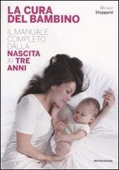 La cura del bambino. Il manuale completo dalla nascita ai tre anni La cura del bambino. Il manuale completo dalla nascita ai tre anni