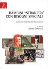 Bambini «stranieri» con bisogni speciali. Saggio di antropologia pedagogica Bambini «stranieri» con bisogni speciali. Saggio di antropologia pedagogica