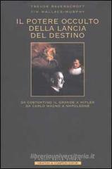 Il potere occulto della Lancia del Destino. Da Costantino il grande a Hitler, da Carlo Magno a Napoleone Il potere occulto della Lancia del Destino. Da Costantino il grande a Hitler, da Carlo Magno a Napoleone