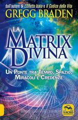 La matrix divina. Un ponte tra tempo e spazio, miracoli e credenze La matrix divina. Un ponte tra tempo e spazio, miracoli e credenze