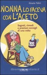 Nonna lo faceva con l'aceto. Segreti, rimedi e preziosi consigli di una volta Nonna lo faceva con l'aceto. Segreti, rimedi e preziosi consigli di una volta