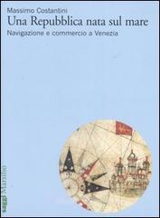 Una Repubblica nata sul mare. Navigazione e commercio a Venezia Una Repubblica nata sul mare. Navigazione e commercio a Venezia