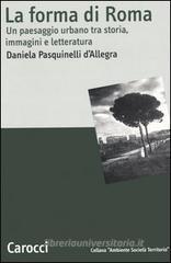 La forma di Roma. Un paesaggio urbano tra storia, immagini e letteratura La forma di Roma. Un paesaggio urbano tra storia, immagini e letteratura