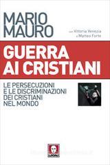 Guerra ai cristiani. Le persecuzioni e le discriminazioni dei cristiani nel mondo Guerra ai cristiani. Le persecuzioni e le discriminazioni dei cristiani nel mondo