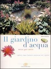 Il giardino d'acqua mese per mese. Laghetti, stagni, fontane e cascate per tutti i giardini Il giardino d'acqua mese per mese. Laghetti, stagni, fontane e cascate per tutti i giardini
