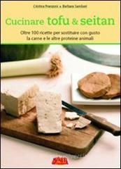 Cucinare tofu & seitan. Oltre 100 ricette per sostituire con gusto la carne e le altre proteine animali Cucinare tofu & seitan. Oltre 100 ricette per sostituire con gusto la carne e le altre proteine animali