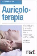 Auricoloterapia. Per ritrovare il proprio benessere con il massaggio dell'orecchio Auricoloterapia. Per ritrovare il proprio benessere con il massaggio dell'orecchio
