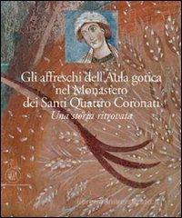 Gli affreschi dell'Aula Gotica del monastero dei Santi Quattro Coronati. Una storia ritrovata Gli affreschi dell'Aula Gotica del monastero dei Santi Quattro Coronati. Una storia ritrovata