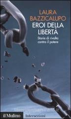 Eroi della libertà. Storie di rivolta contro il potere Eroi della libertà. Storie di rivolta contro il potere
