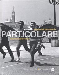 Particolare. Pecorsi di democrazia. Catalogo della mostra (Venezia, 3 marzo-26 novembre 2011).Ediz. italiana e inglese Particolare. Pecorsi di democrazia. Catalogo della mostra (Venezia, 3 marzo-26 novembre 2011).Ediz. italiana e inglese