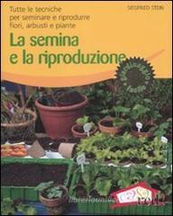 La semina e la riproduzione. Tutte le tecniche per seminare e riprodurre fiori, arbusti e piante La semina e la riproduzione. Tutte le tecniche per seminare e riprodurre fiori, arbusti e piante