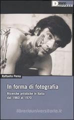 In forma di fotografia. Ricerche artistiche in Italia dal 1960 al 1970 In forma di fotografia. Ricerche artistiche in Italia dal 1960 al 1970