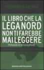 Il libro che la Lega Nord non ti farebbe mai leggere. Dichiarazioni e scandali di un partito