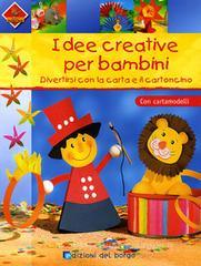 Idee creative per bambini. Divertirsi con la carta e il cartoncino. Con cartamodelli