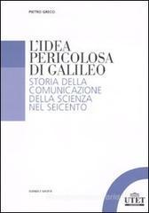 L' idea pericolosa di Galileo. Storia della comunicazione della scienza nel Seicento L' idea pericolosa di Galileo. Storia della comunicazione della scienza nel Seicento