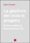 La gestione del ciclo di progetto. Guida pratica ai finanziamenti CE