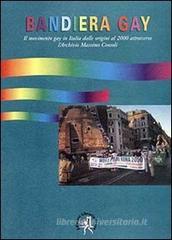 Bandiera gay. Storia del movimento gay attraverso l'Archivio Massimo Consoli (dal 17 novembre 1969 al 17 novembre 1999) Bandiera gay. Storia del movimento gay attraverso l'Archivio Massimo Consoli (dal 17 novembre 1969 al 17 novembre 1999)