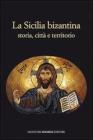 La Sicilia bizantina. Storia, citt� e territorio