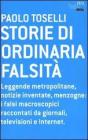 Storie di ordinaria falsit�. Leggende metropolitane, notizie inventate, menzogne: i falsi macroscopici raccontati da giornali, televisioni e Internet