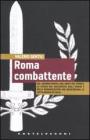 Roma combattente. Dal �biennio rosso� agli Arditi del Popolo, la storia mai raccontata degli uomini e delle organizzazioni che inventarono la lotta armata in Italia