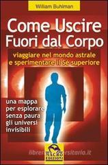 Come uscire fuori dal corpo. Viaggiare nel mondo astrale e sperimentare il s� superiore