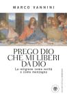 Prego Dio che mi liberi da Dio. La religione come verit� e come menzogna