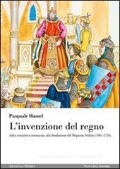 L' invenzione del regno. Dalla conquista normanna alla fondazione del Regnum Siciliae (1061-1154)