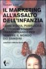 Il marketing all'assalto dell'infanzia. Come media, pubblicit� e consumi stanno trasformando per sempre il mondo dei bambini