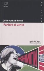 Parlare al vento. Storia dell'idea di comunicazione Parlare al vento. Storia dell'idea di comunicazione