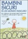 Bambini sicuri in un mondo insicuro. Per coltivare nei propri figli l'ottimismo e la fiducia nelle proprie capacit�