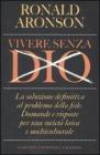 Vivere senza Dio. La soluzione definitiva al problema della fede. Domande e risposte per una societ� laica e multiculturale