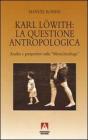 Karl L�with: la questione antropologica. Analisi e prospettive sulla menschenfrage