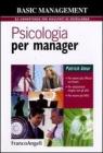 Psicologia per manager. Per essere pi� efficaci sul lavoro, per relazionarsi meglio con gli altri, per essere pi� felici