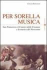 Per sorella musica. San Francesco, il Cantico delle Creature e la musica del Novecento