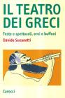 Il teatro dei greci. Feste e spettacoli, eroi e buffoni