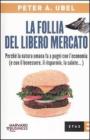La follia del libero mercato. Perch� la natura umana fa a pugni con l'economia (e con il benessere, il risparmio, la salute...)