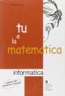 Tu e la matematica. Informatica. Per la Scuola media