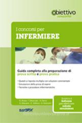 I concorsi per infermiere. Guida completa alla preparazione della prova scritta e della prova pratica I concorsi per infermiere. Guida completa alla preparazione della prova scritta e della prova pratica
