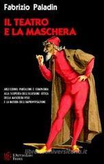 Il teatro e la maschera. Arlecchino, Pantalone e compagnia. Alla scoperta dell'illusione ottica della maschera-viso e la natura dell'improvvisazione Il teatro e la maschera. Arlecchino, Pantalone e compagnia. Alla scoperta dell'illusione ottica della maschera-viso e la natura dell'improvvisazione