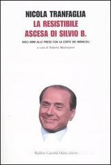 La resistibile ascesa di Silvio B. Dieci anni alle prese con la corte dei miracoli La resistibile ascesa di Silvio B. Dieci anni alle prese con la corte dei miracoli