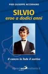 Silvio eroe a dodici anni. Il cancro la fede il sorriso Silvio eroe a dodici anni. Il cancro la fede il sorriso