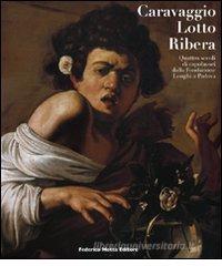 Caravaggio, Lotto, Ribera. Quattro secoli di capolavori dalla Fondazione Longhi a Padova. Catalogo della mostra (Padova, 19 novembre 2009-28 marzo 2010) Caravaggio, Lotto, Ribera. Quattro secoli di capolavori dalla Fondazione Longhi a Padova. Catalogo della mostra (Padova, 19 novembre 2009-28 marzo 2010)