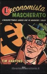 L' economista mascherato. L'insospettabile logica che fa muovere i soldi