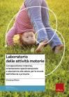 Laboratorio delle attivit� motorie. Consapevolezza corporea, orientamento spazio-temporale e educazione alla salute per la scuola dell'infanzia e primaria