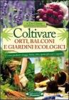 Coltivare orti, balconi e giardini ecologici. Come produrre ortaggi, frutta, erbe, spezie pi� sani e saporiti