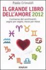 Il grande libro dell'amore 2012. L'universo dei sentimenti, segno per segno, mese per mese