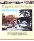 Napoli nel tempo. Panorami, monumenti, piazze e strade nelle trasformazioni della citt� dall'Ottocento ai giorni nostri