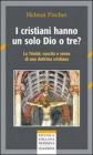 I cristiani hanno un solo Dio o tre? La trinit�: nascita e senso di una dottrina cristiana