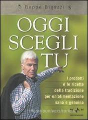 Oggi scegli tu. I prodotti e le ricette della tradizione per un'alimentazione sana e genuina Oggi scegli tu. I prodotti e le ricette della tradizione per un'alimentazione sana e genuina